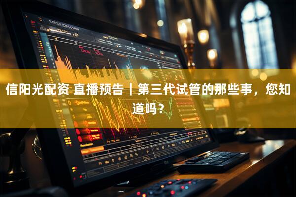信阳光配资 直播预告｜第三代试管的那些事，您知道吗？