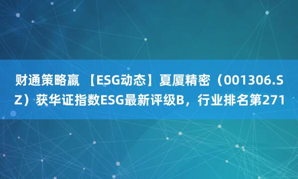 财通策略嬴 【ESG动态】夏厦精密（001306.SZ）获华证指数ESG最新评级B，行业排名第271