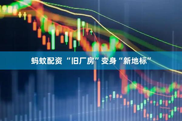 蚂蚊配资 “旧厂房”变身“新地标”