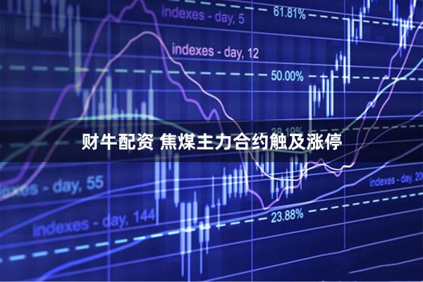 财牛配资 焦煤主力合约触及涨停