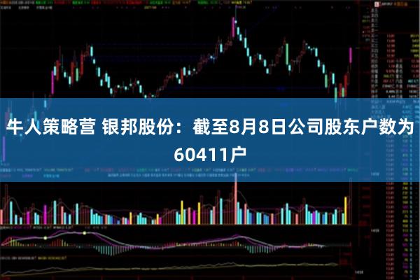 牛人策略营 银邦股份：截至8月8日公司股东户数为60411户