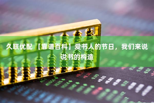 久联优配 【靠谱百科】爱书人的节日，我们来说说书的构造