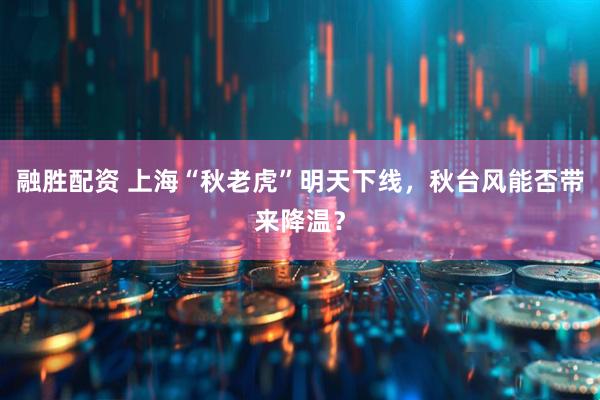 融胜配资 上海“秋老虎”明天下线，秋台风能否带来降温？