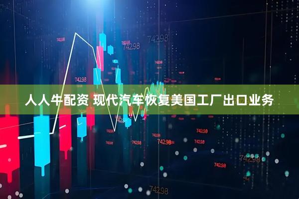 人人牛配资 现代汽车恢复美国工厂出口业务
