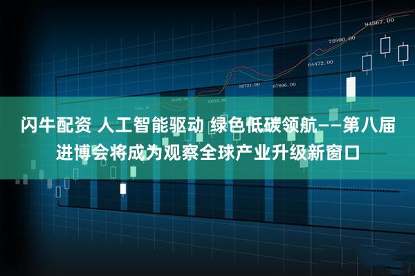 闪牛配资 人工智能驱动 绿色低碳领航——第八届进博会将成为观察全球产业升级新窗口