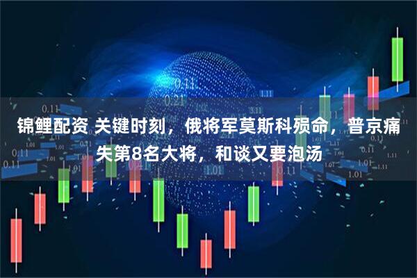 锦鲤配资 关键时刻，俄将军莫斯科殒命，普京痛失第8名大将，和谈又要泡汤