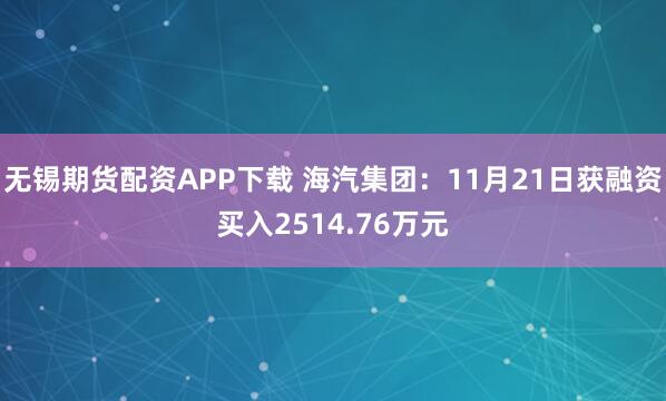 无锡期货配资APP下载 海汽集团：11月21日获融资买入2514.76万元