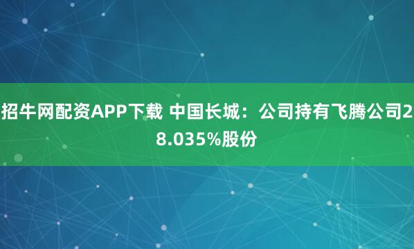 招牛网配资APP下载 中国长城：公司持有飞腾公司28.035%股份