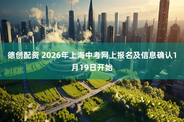 德创配资 2026年上海中考网上报名及信息确认1月19日开始